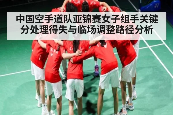 中国空手道队亚锦赛女子组手关键分处理得失与临场调整路径分析 - kaiyun.com